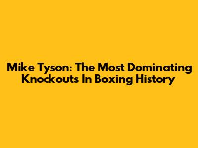 Mike Tyson: The Most Dominating Knockouts In Boxing History