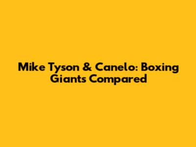Mike Tyson & Canelo: Boxing Giants Compared