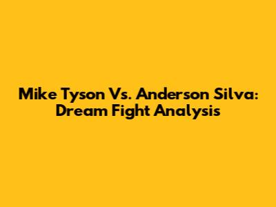 Mike Tyson Vs. Anderson Silva: Dream Fight Analysis