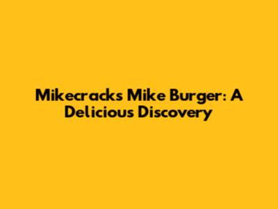 Mikecrack's Mike Burger: A Delicious Discovery