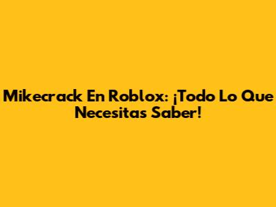 Mikecrack En Roblox: ¡Todo Lo Que Necesitas Saber!