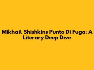 Mikhail Shishkin's 'Punto Di Fuga': A Literary Deep Dive
