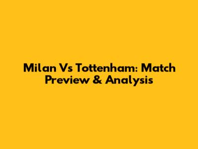 Milan Vs Tottenham: Match Preview & Analysis