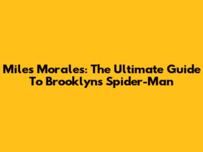 Miles Morales: The Ultimate Guide To Brooklyn's Spider-Man