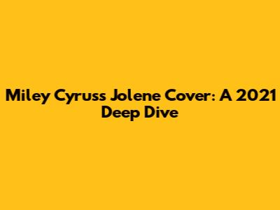 Miley Cyrus's "Jolene" Cover: A 2021 Deep Dive