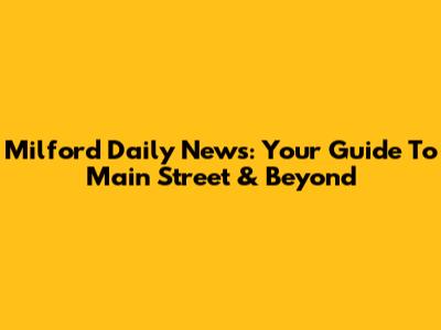 Milford Daily News: Your Guide To Main Street & Beyond