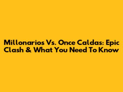 Millonarios Vs. Once Caldas: Epic Clash & What You Need To Know