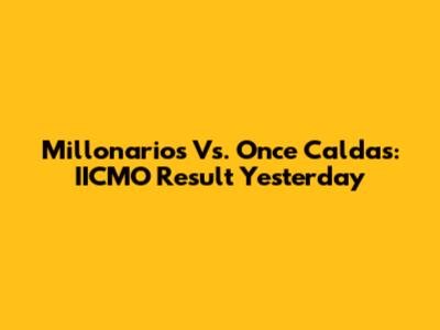 Millonarios Vs. Once Caldas: IICMO Result Yesterday