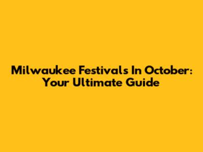 Milwaukee Festivals In October: Your Ultimate Guide