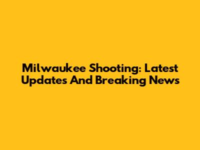 Milwaukee Shooting: Latest Updates And Breaking News