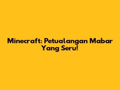 Minecraft: Petualangan Mabar Yang Seru!