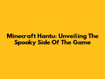 Minecraft Hantu: Unveiling The Spooky Side Of The Game
