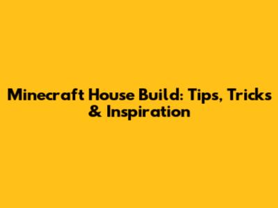 Minecraft House Build: Tips, Tricks & Inspiration