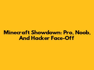 Minecraft Showdown: Pro, Noob, And Hacker Face-Off