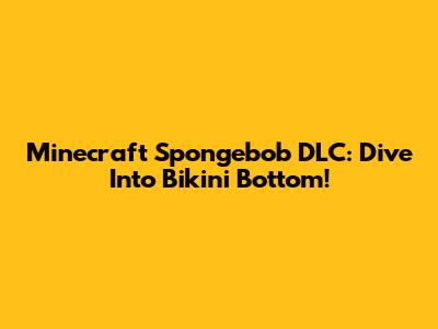 Minecraft Spongebob DLC: Dive Into Bikini Bottom!