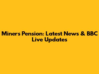 Miners' Pension: Latest News & BBC Live Updates