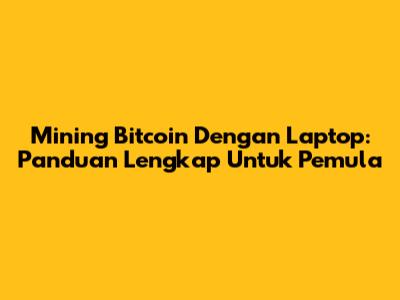 Mining Bitcoin Dengan Laptop: Panduan Lengkap Untuk Pemula