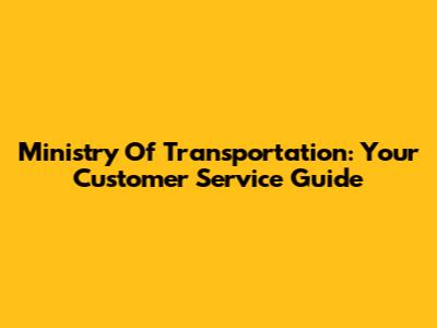 Ministry Of Transportation: Your Customer Service Guide