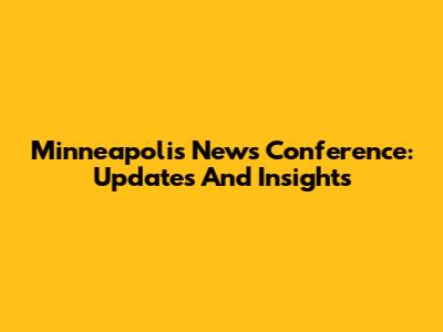 Minneapolis News Conference: Updates And Insights