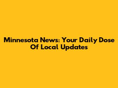 Minnesota News: Your Daily Dose Of Local Updates