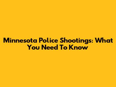 Minnesota Police Shootings: What You Need To Know