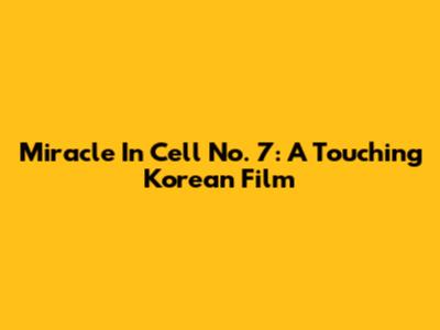Miracle In Cell No. 7: A Touching Korean Film