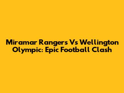 Miramar Rangers Vs Wellington Olympic: Epic Football Clash