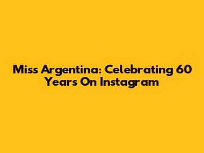 Miss Argentina: Celebrating 60 Years On Instagram