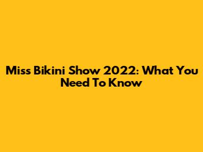 Miss Bikini Show 2022: What You Need To Know