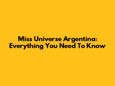 Miss Universe Argentina: Everything You Need To Know