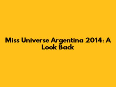 Miss Universe Argentina 2014: A Look Back