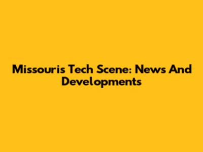 Missouri's Tech Scene: News And Developments