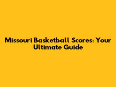 Missouri Basketball Scores: Your Ultimate Guide