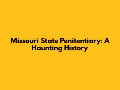 Missouri State Penitentiary: A Haunting History