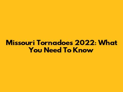 Missouri Tornadoes 2022: What You Need To Know