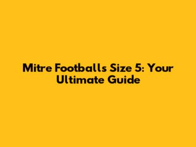 Mitre Footballs Size 5: Your Ultimate Guide