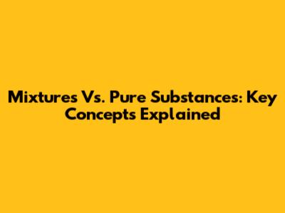 Mixtures Vs. Pure Substances: Key Concepts Explained