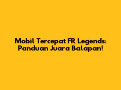 Mobil Tercepat FR Legends: Panduan Juara Balapan!