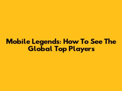 Mobile Legends: How To See The Global Top Players