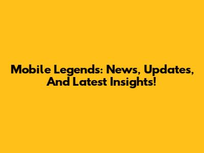 Mobile Legends: News, Updates, And Latest Insights!