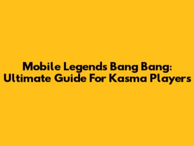 Mobile Legends Bang Bang: Ultimate Guide For Kasma Players