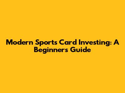 Modern Sports Card Investing: A Beginner's Guide