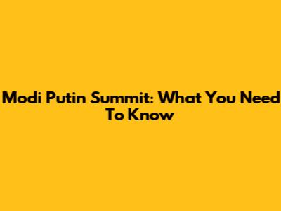 Modi Putin Summit: What You Need To Know