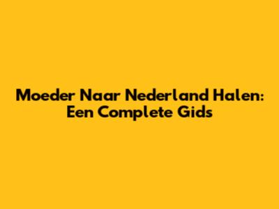 Moeder Naar Nederland Halen: Een Complete Gids