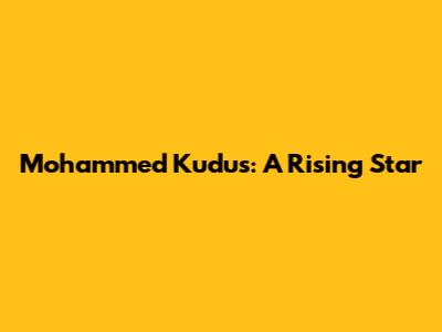 Mohammed Kudus: A Rising Star