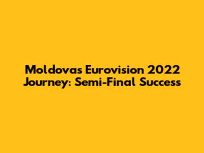 Moldova's Eurovision 2022 Journey: Semi-Final Success