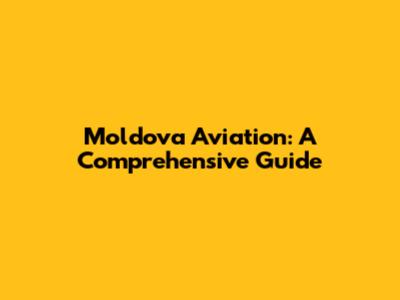 Moldova Aviation: A Comprehensive Guide