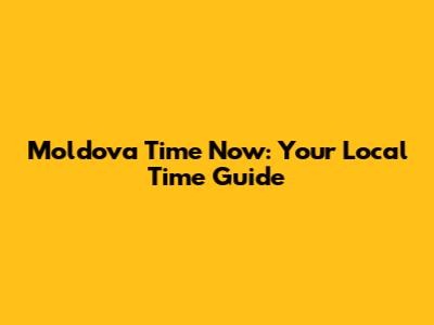Moldova Time Now: Your Local Time Guide