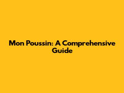 Mon Poussin: A Comprehensive Guide