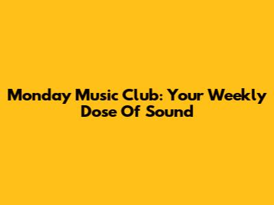 Monday Music Club: Your Weekly Dose Of Sound